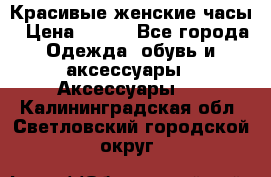 Красивые женские часы › Цена ­ 500 - Все города Одежда, обувь и аксессуары » Аксессуары   . Калининградская обл.,Светловский городской округ 